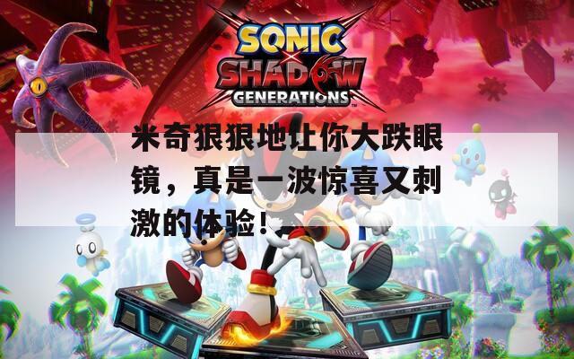 米奇狠狠地让你大跌眼镜，真是一波惊喜又刺激的体验！