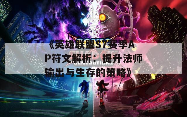 《英雄联盟S7赛季AP符文解析：提升法师输出与生存的策略》