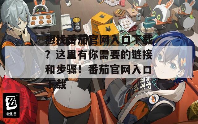 想找番茄官网入口下载？这里有你需要的链接和步骤！番茄官网入口下载