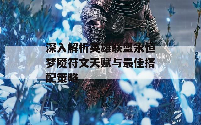 深入解析英雄联盟永恒梦魇符文天赋与最佳搭配策略