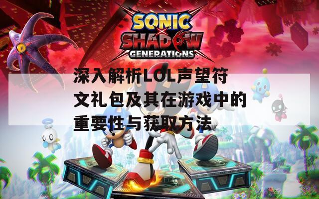 深入解析LOL声望符文礼包及其在游戏中的重要性与获取方法