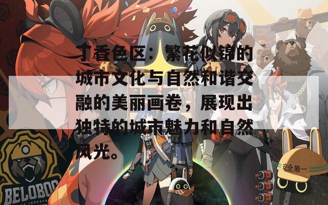 丁香色区：繁花似锦的城市文化与自然和谐交融的美丽画卷，展现出独特的城市魅力和自然风光。