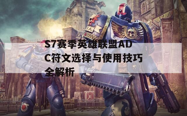 S7赛季英雄联盟ADC符文选择与使用技巧全解析