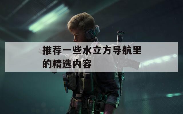 推荐一些水立方导航里的精选内容