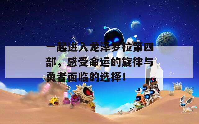 一起进入龙泽罗拉第四部，感受命运的旋律与勇者面临的选择！