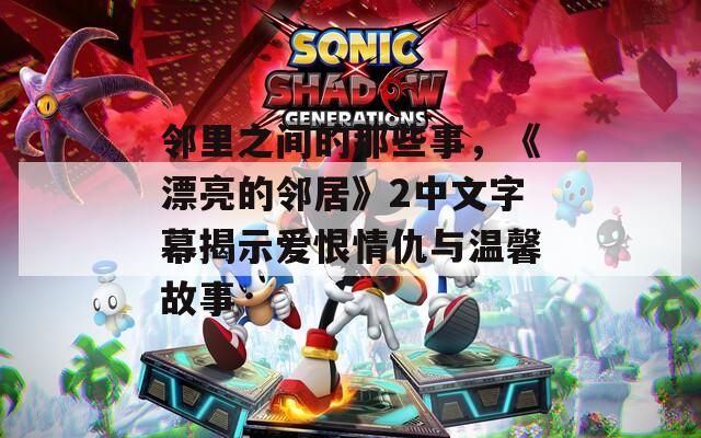 邻里之间的那些事，《漂亮的邻居》2中文字幕揭示爱恨情仇与温馨故事