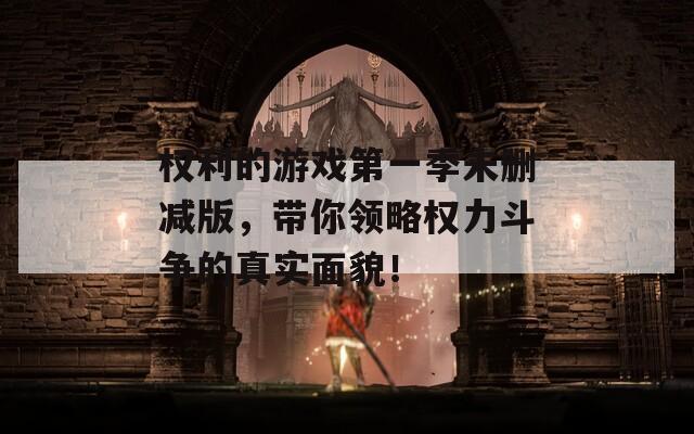 权利的游戏第一季未删减版，带你领略权力斗争的真实面貌！