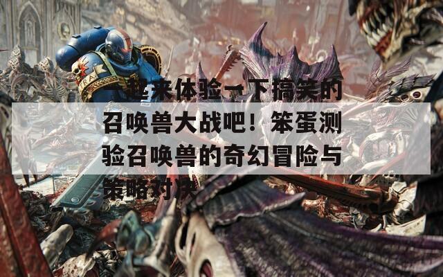 一起来体验一下搞笑的召唤兽大战吧！笨蛋测验召唤兽的奇幻冒险与策略对决