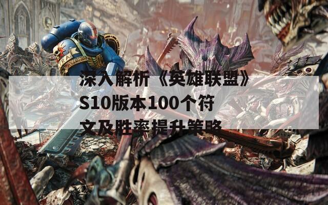 深入解析《英雄联盟》S10版本100个符文及胜率提升策略