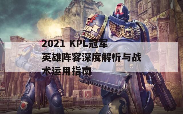 2021 KPL冠军英雄阵容深度解析与战术运用指南