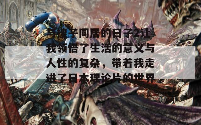 与搜子同居的日子2让我领悟了生活的意义与人性的复杂，带着我走进了日本理论片的世界。