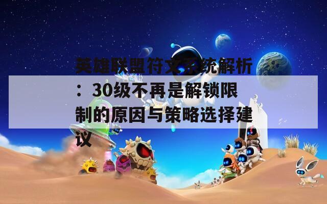 英雄联盟符文系统解析：30级不再是解锁限制的原因与策略选择建议