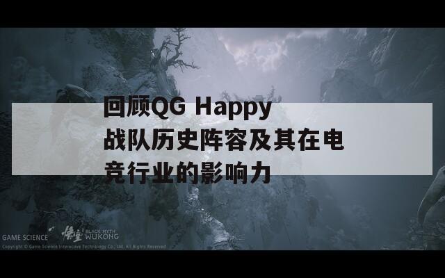 回顾QG Happy战队历史阵容及其在电竞行业的影响力