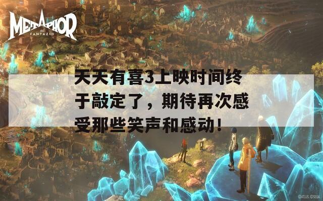 天天有喜3上映时间终于敲定了，期待再次感受那些笑声和感动！