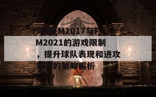 突破FM2017与FM2021的游戏限制，提升球队表现和进攻效率的策略解析