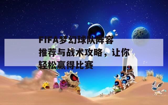 FIFA梦幻球队阵容推荐与战术攻略，让你轻松赢得比赛