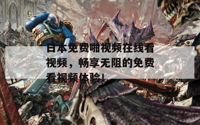 日本免费啪视频在线看视频，畅享无阻的免费看视频体验！