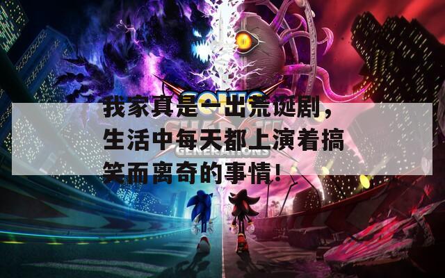 我家真是一出荒诞剧，生活中每天都上演着搞笑而离奇的事情！