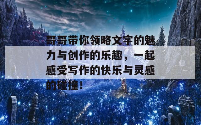 哥哥带你领略文字的魅力与创作的乐趣，一起感受写作的快乐与灵感的碰撞！