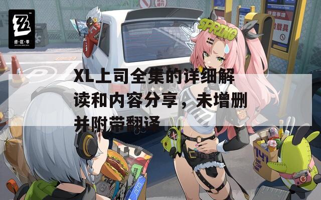 XL上司全集的详细解读和内容分享，未增删并附带翻译