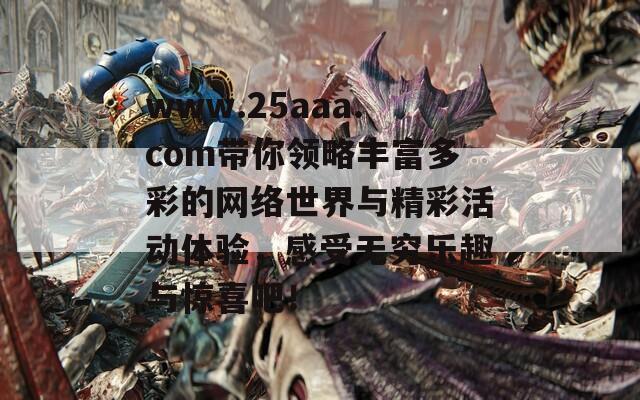 www.25aaa.com带你领略丰富多彩的网络世界与精彩活动体验，感受无穷乐趣与惊喜吧！