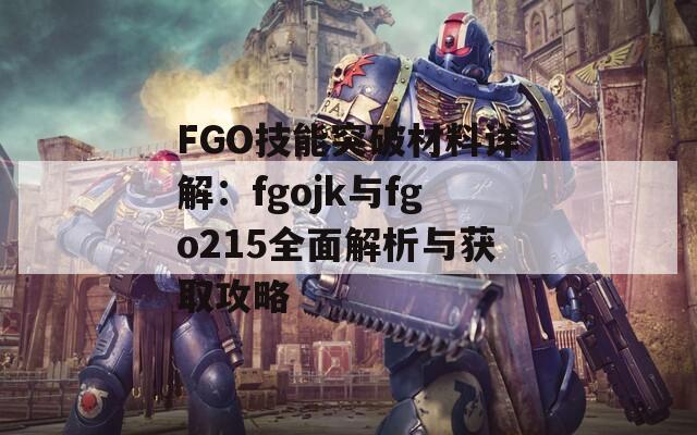 FGO技能突破材料详解：fgojk与fgo215全面解析与获取攻略