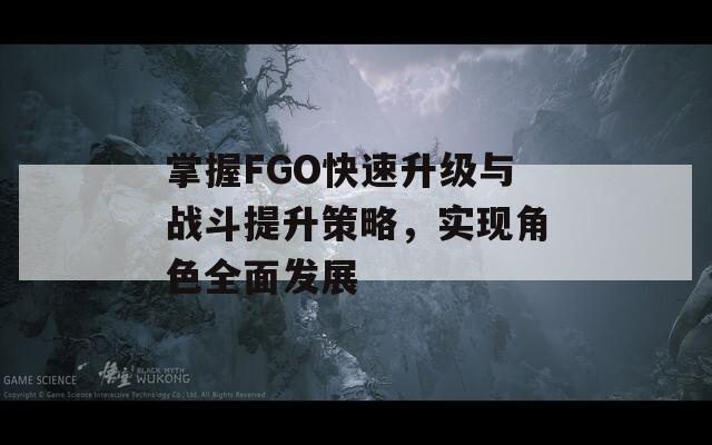 掌握FGO快速升级与战斗提升策略，实现角色全面发展