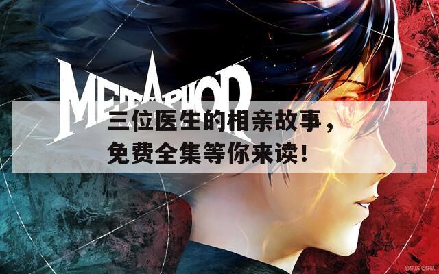 三位医生的相亲故事，免费全集等你来读！
