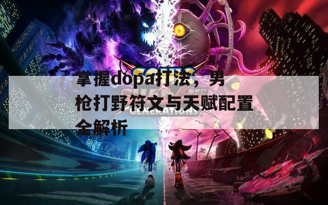 掌握dopa打法，男枪打野符文与天赋配置全解析