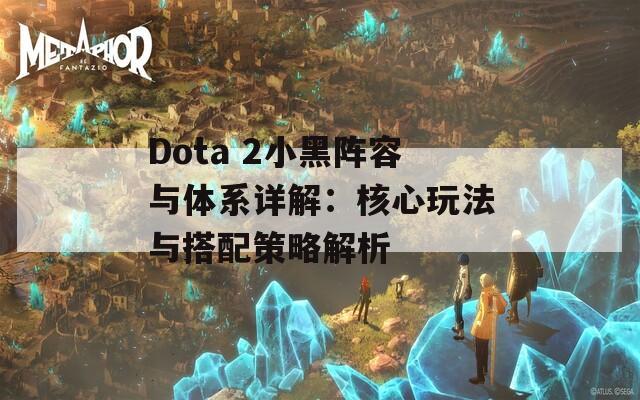 Dota 2小黑阵容与体系详解：核心玩法与搭配策略解析