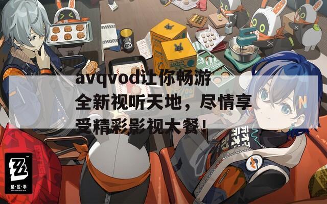avqvod让你畅游全新视听天地，尽情享受精彩影视大餐！