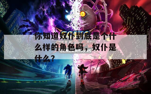 你知道奴仆到底是个什么样的角色吗，奴仆是什么？