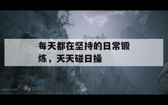 每天都在坚持的日常锻炼，天天碰日操