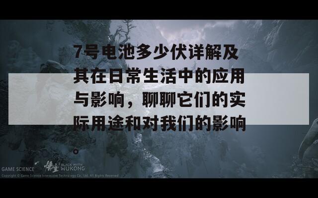 7号电池多少伏详解及其在日常生活中的应用与影响，聊聊它们的实际用途和对我们的影响。