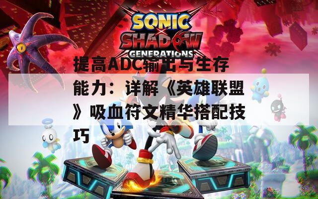 提高ADC输出与生存能力：详解《英雄联盟》吸血符文精华搭配技巧