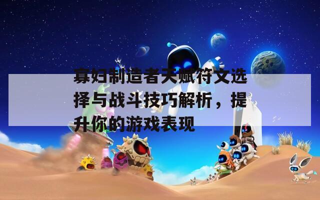 寡妇制造者天赋符文选择与战斗技巧解析，提升你的游戏表现