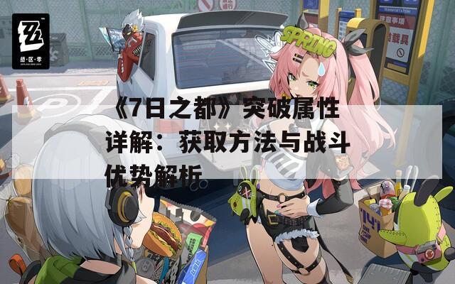 《7日之都》突破属性详解：获取方法与战斗优势解析