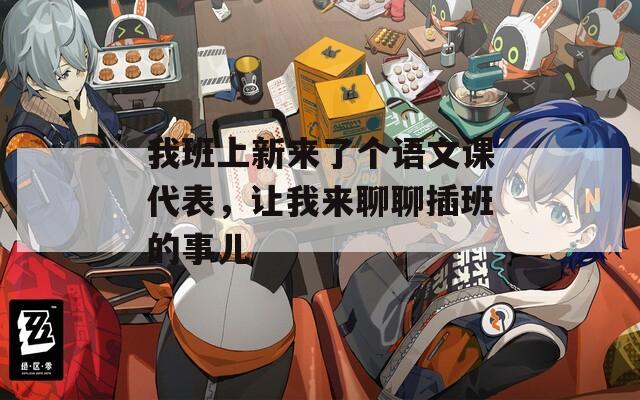 我班上新来了个语文课代表，让我来聊聊插班的事儿