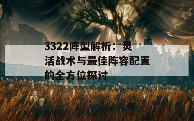 3322阵型解析：灵活战术与最佳阵容配置的全方位探讨