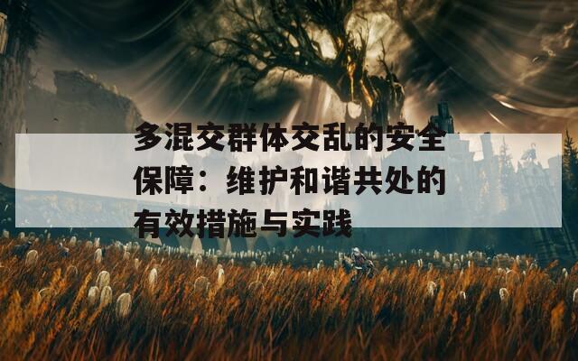 多混交群体交乱的安全保障：维护和谐共处的有效措施与实践