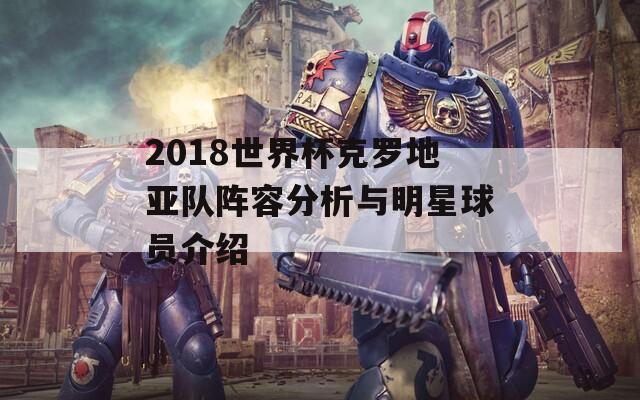 2018世界杯克罗地亚队阵容分析与明星球员介绍