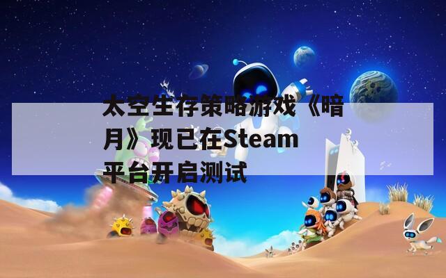 太空生存策略游戏《暗月》现已在Steam平台开启测试