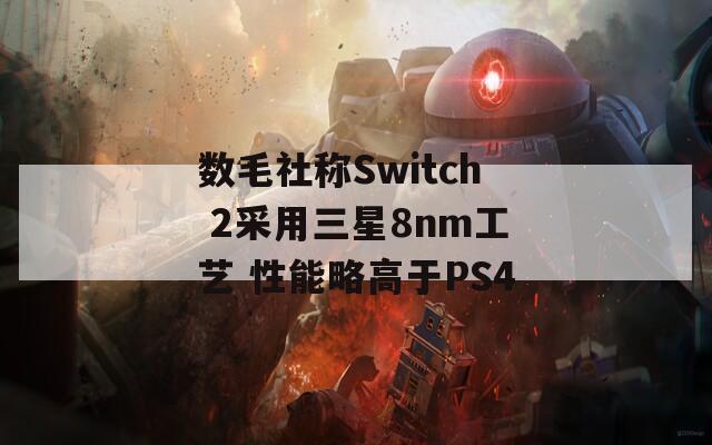 数毛社称Switch 2采用三星8nm工艺 性能略高于PS4