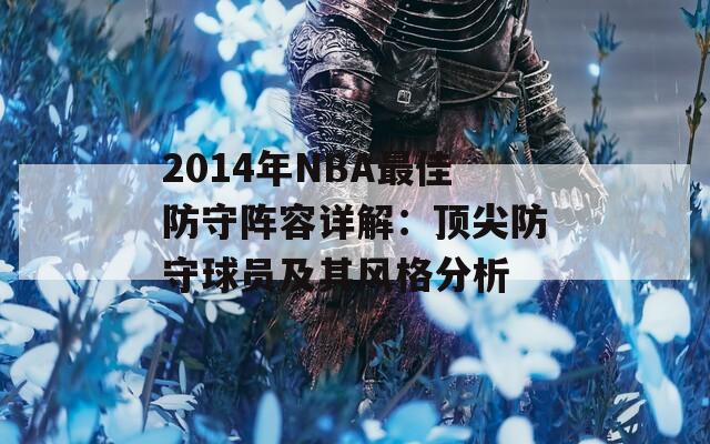 2014年NBA最佳防守阵容详解：顶尖防守球员及其风格分析