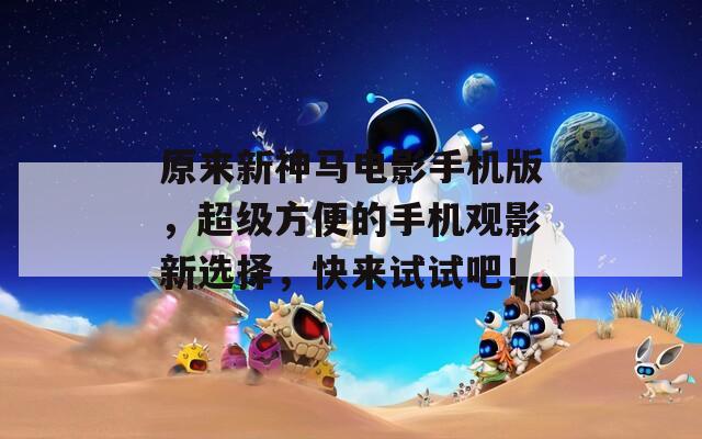 原来新神马电影手机版，超级方便的手机观影新选择，快来试试吧！