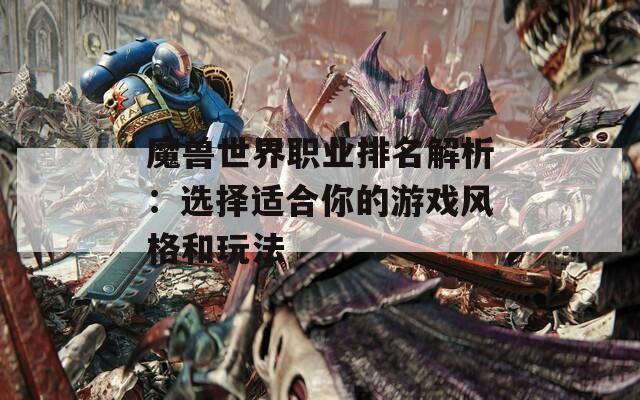 魔兽世界职业排名解析：选择适合你的游戏风格和玩法