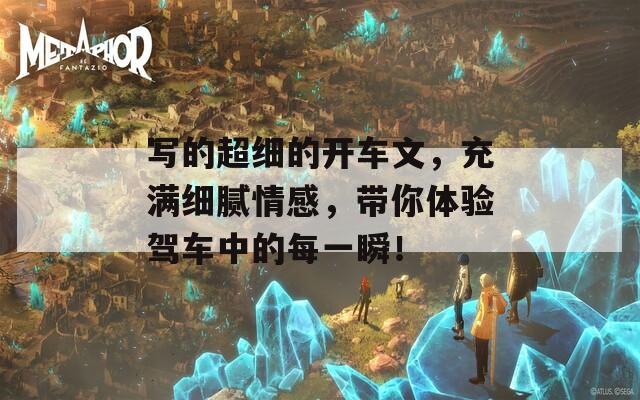写的超细的开车文，充满细腻情感，带你体验驾车中的每一瞬！