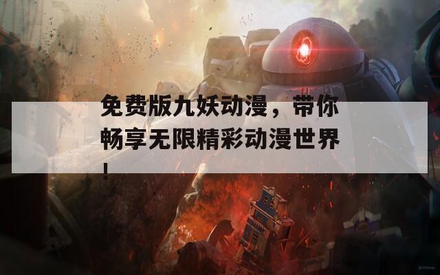 免费版九妖动漫，带你畅享无限精彩动漫世界！