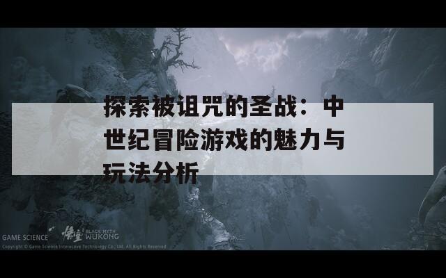 探索被诅咒的圣战：中世纪冒险游戏的魅力与玩法分析