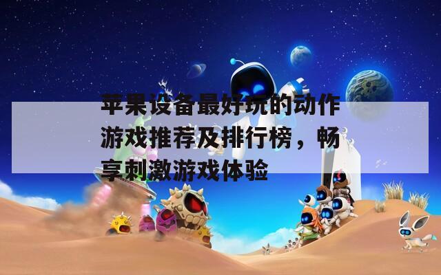 苹果设备最好玩的动作游戏推荐及排行榜，畅享刺激游戏体验